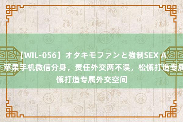 【WIL-056】オタキモファンと強制SEX AYA 荒诞！苹果手机微信分身，责任外交两不误，松懈打造专属外交空间