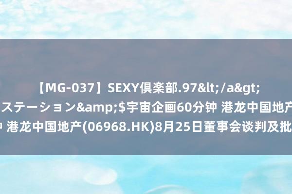 【MG-037】SEXY倶楽部.97</a>2003-07-27メディアステーション&$宇宙企画60分钟 港龙中国地产(06968.HK)8月25日董事会谈判及批准中期事迹