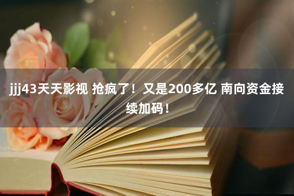 jjj43天天影视 抢疯了！又是200多亿 南向资金接续加码！