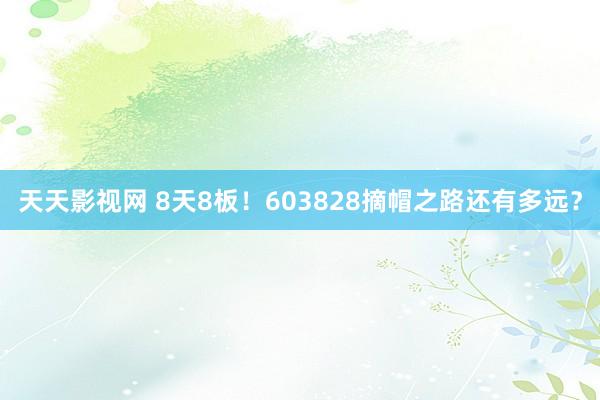天天影视网 8天8板！603828摘帽之路还有多远？